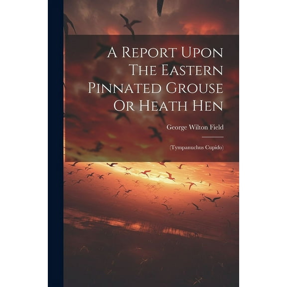 A Report Upon The Eastern Pinnated Grouse Or Heath Hen (Paperback)