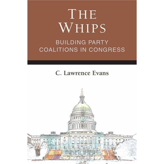 Legislative Politics and Policy Making The Whips: Building Party Coalitions in Congress, (Hardcover)