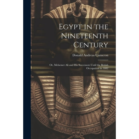 Egypt in the Nineteenth Century: Or, Mehemet Ali and His Successors Until the British Occupation in 1882 (Paperback)