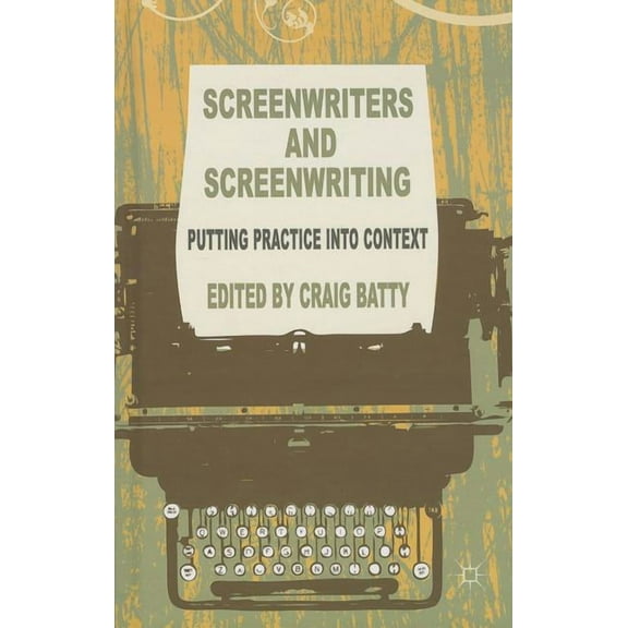 Screenwriters and Screenwriting: Putting Practice Into Context, (Hardcover)