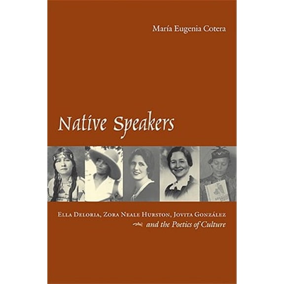 Pre-Owned Native Speakers: Ella Deloria, Zora Neale Hurston, Jovita Gonzalez, and the Poetics of Culture (Paperback) 0292721617 9780292721616