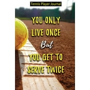 Tennis Player Journal - You Only Live Once But You Get to Serve Twice: Journal for Tennis Players, Coaches and Tennis Lovers