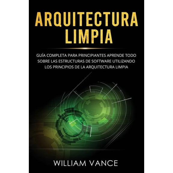 Arquitectura Limpia Arquitectura limpia: GuÃ­a completa para principiantes Aprende todo sobre las estructuras de software utilizando los prin, Book 1, (Paperback)