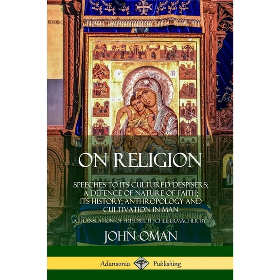 On Religion: Speeches to its Cultured Despisers; A Defence of Nature of Faith; its History; Anthropology and Cultivation, (Paperback)