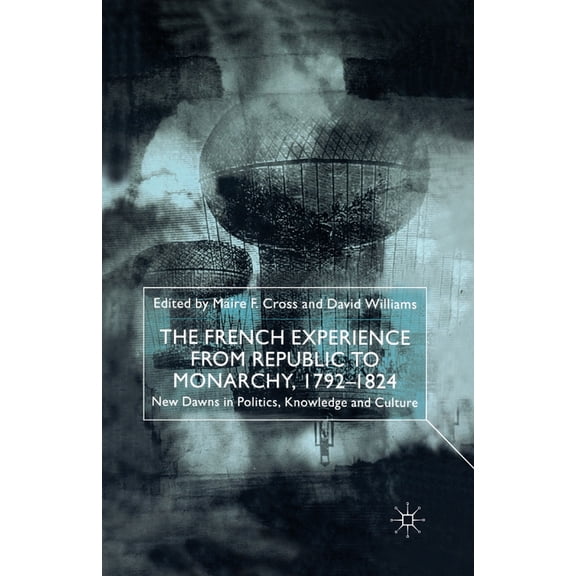 The French Experience from Republic to Monarchy, 1792-1824: New Dawns in Politics, Knowledge and Culture, (Paperback)