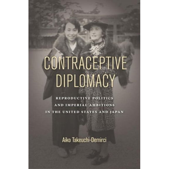 Asian America: Contraceptive Diplomacy: Reproductive Politics and Imperial Ambitions in the United States and Japan (Paperback)