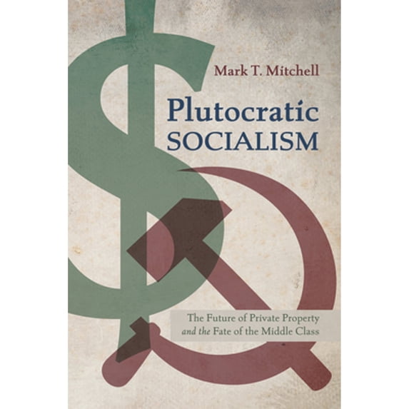Pre-Owned Plutocratic Socialism: The Future of Private Property and the Fate of the Middle Class (Paperback) by Mark T Mitchell