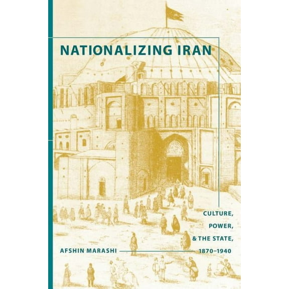 Nationalizing Iran: Culture, Power, and the State, 1870-1940, (Paperback)