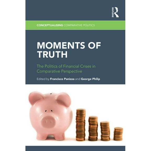 Conceptualising Comparative Politics Moments of Truth: The Politics of Financial Crises in Comparative Perspective, (Hardcover)