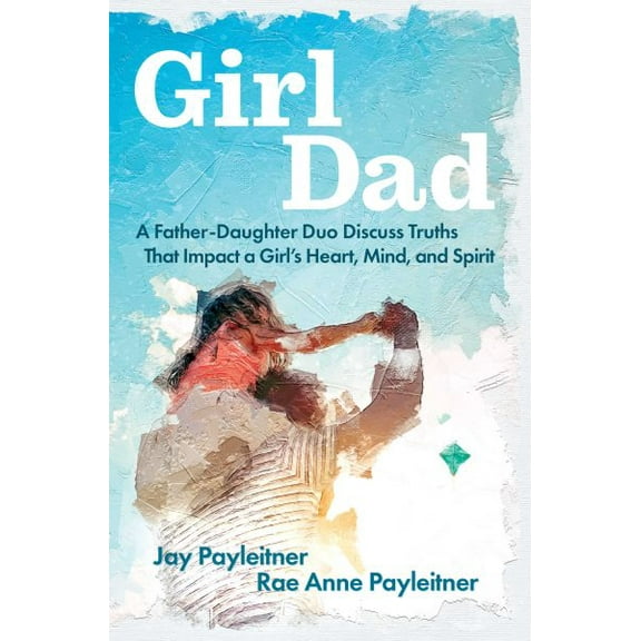 GirlDad : A Father-Daughter Duo Discuss Truths That Impact a Girl's Heart, Mind, and Spirit (Paperback)