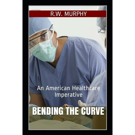 Healthcare: Bending the Curve: An American Healthcare Imperative (Paperback)