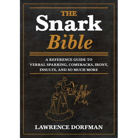The Snark Bible : A Reference Guide to Verbal Sparring, Comebacks, Irony, Insults, and So Much