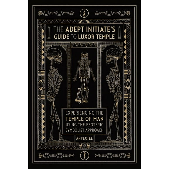 The Adept Initiate's Guide to Luxor Temple: Experiencing the Temple of Man Using the Esoteric Symbolist Approach, (Paperback)