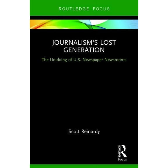 Journalism's Lost Generation: The Un-doing of U.S. Newspaper Newsrooms, (Hardcover)