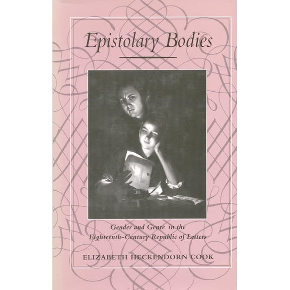 Epistolary Bodies: Gender and Genre in the Eighteenth-Century Republic of Letters, (Hardcover)