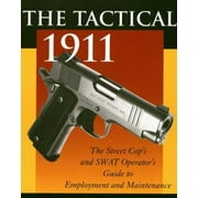 The Tactical 1911: The Street Cop's And SWAT Operator's Guide To Employment And Maintenance [Paperback - Used]