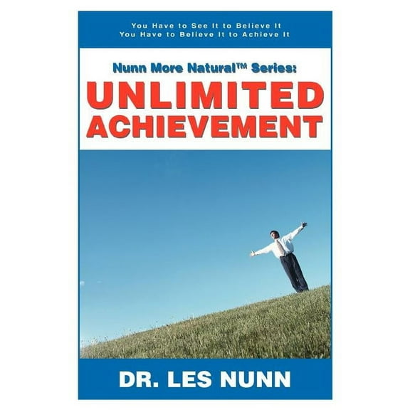 Nunn More Naturaltm Series: Unlimited Achievement: You Have to See It to Believe It You Have to Believe It to Achieve It, (Paperback)