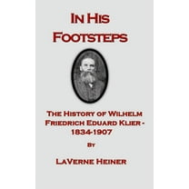 In His Footsteps The History of Wilhelm Friedrich Eduard Klier 1834-1907, (Hardcover)