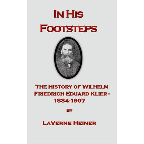 In His Footsteps The History of Wilhelm Friedrich Eduard Klier 1834-1907, (Hardcover)