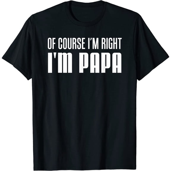 Mens Of Course I'm Right I'm Papa Funny Stubborn Grandpa T-Shirt