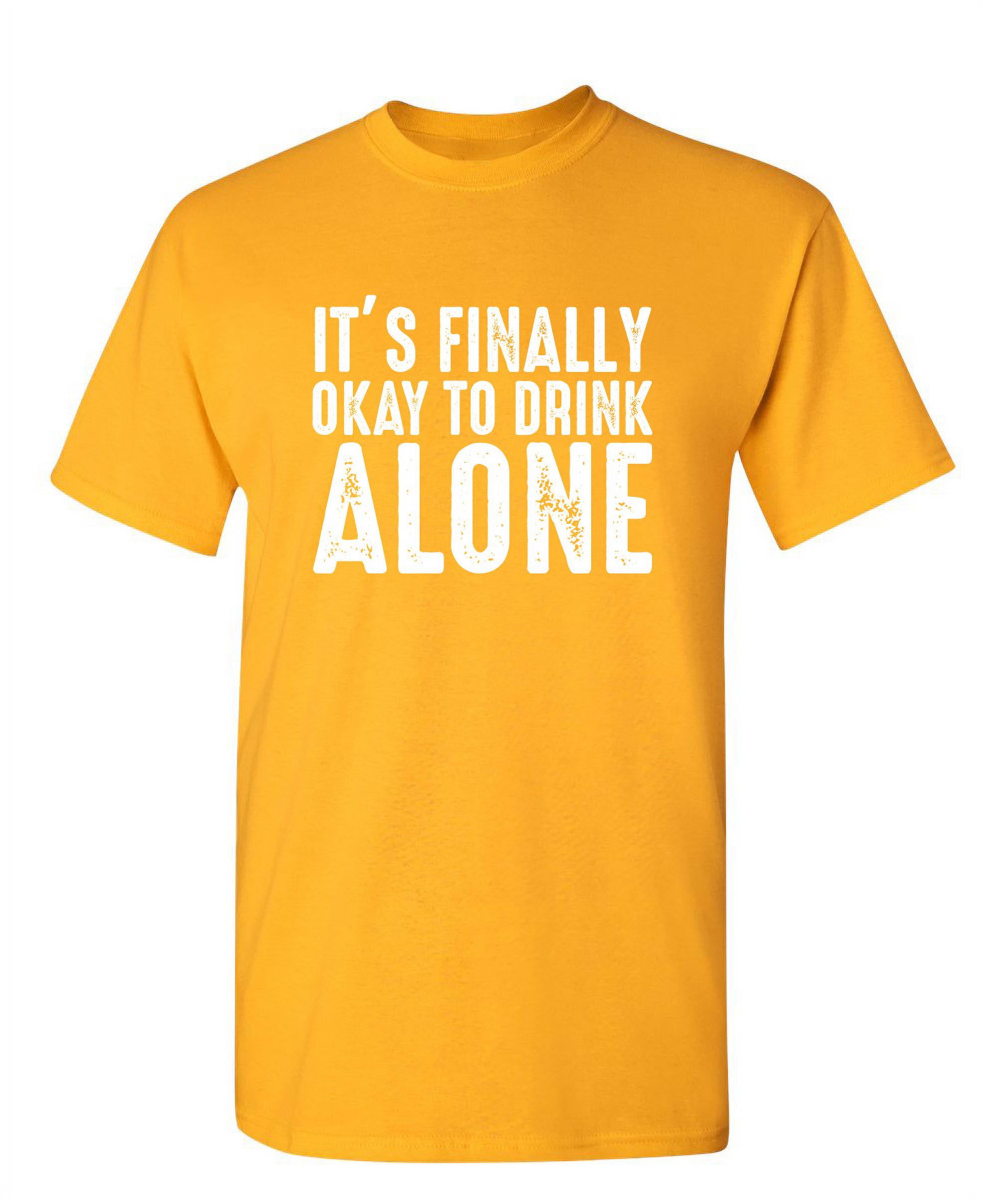 It's Finally Ok To Drink Alone Funny Saying Hilarious Graphic Tees For  Christmas Anniversary Birthday Gift Premium T Shirt Adult Humor Sarcastic  Novelty Tshirt - Walmart.com
