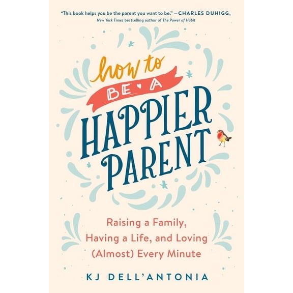 How to Be a Happier Parent: Raising a Family, Having a Life, and Loving (Almost) Every Minute, (Paperback)