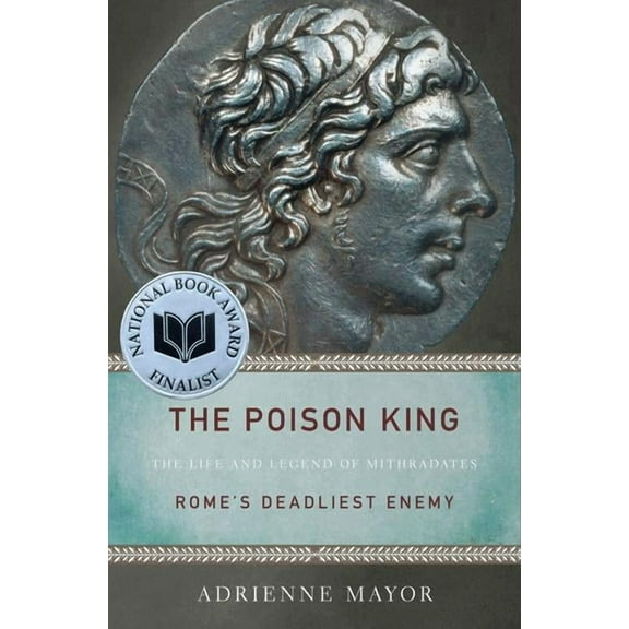 The Poison King: The Life and Legend of Mithradates, Rome's Deadliest Enemy, (Paperback)