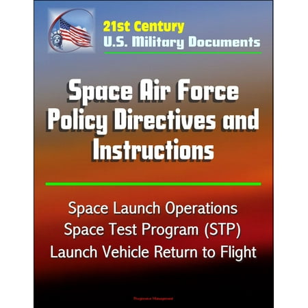 21st Century U.S. Military Documents: Space Air Force Policy Directives and Instructions - Space Launch Operations, Space Test Program (STP), Launch Vehicle Return to Flight -