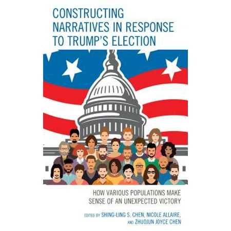 Constructing Narratives in Response to Trump's Election : How Various Populations Make Sense of an Unexpected