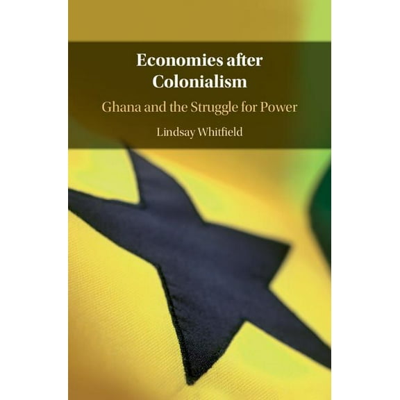 Economies After Colonialism: Ghana and the Struggle for Power, (Hardcover)