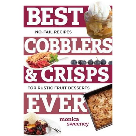 Best Cobblers and Crisps Ever: No-Fail Recipes for Rustic Fruit Desserts (Best Ever) - (Best Berry Cobbler Recipe Ever)