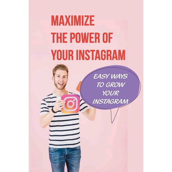 Maximize The Power Of Your Instagram : Easy Ways To Grow Your Instagram: Instagram Growth Strategy (Paperback)