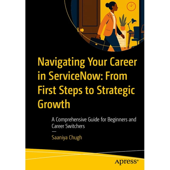 Navigating Your Career in Servicenow: From First Steps to Strategic Growth: A Comprehensive Guide for Beginners and Care, (Paperback)