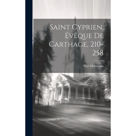 Saint Cyprien, Évêque De Carthage, 210-258 (Hardcover)