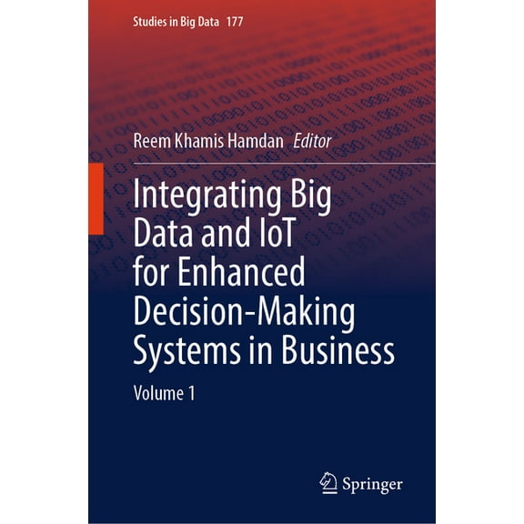 Studies in Big Data Integrating Big Data and Iot for Enhanced Decision-Making Systems in Business: Volume 1, Book 177, (Hardcover)