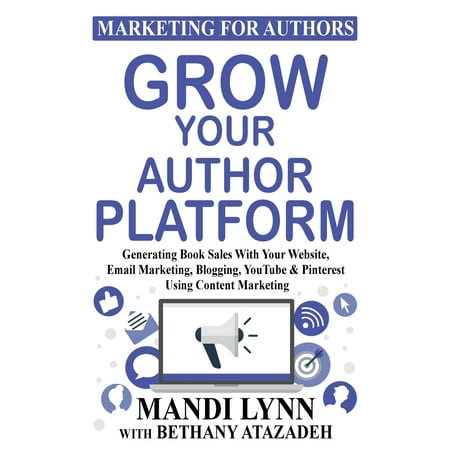 Grow Your Author Platform : Generating Book Sales with Your Website, Email Marketing, Blogging, Youtube and Pinterest Using Content (Best Way To Use Pinterest)