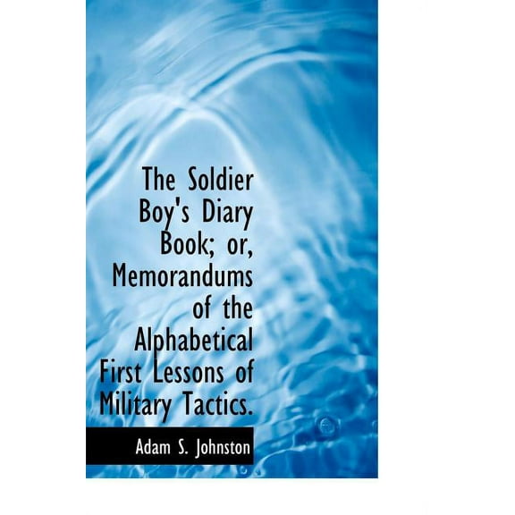 The Soldier Boy's Diary Book; Or, Memorandums of the Alphabetical First Lessons of Military Tactics. (Hardcover)