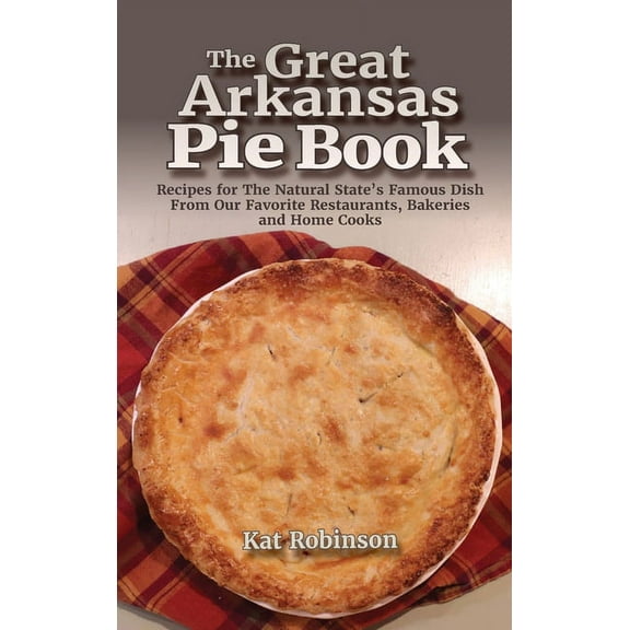 The Great Arkansas Pie Book: Recipes for The Natural State's Famous Dish From Our Favorite Restaurants, Bakeries and Hom, (Hardcover)