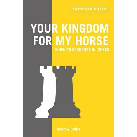 Your Kingdom for My Horse: When to Exchange in Chess: Tips to Improve Your Chess Strategy, (Paperback)