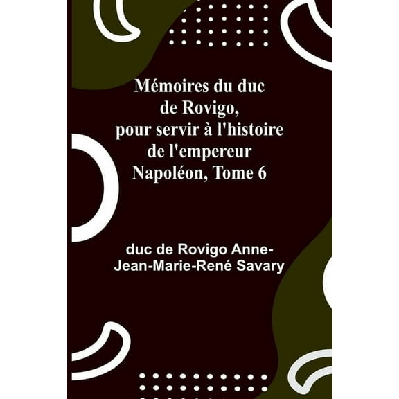 MÃ©moires du duc de Rovigo, pour servir Ã  l'histoire de l'empereur NapolÃ©on, Tome 6, (Paperback)