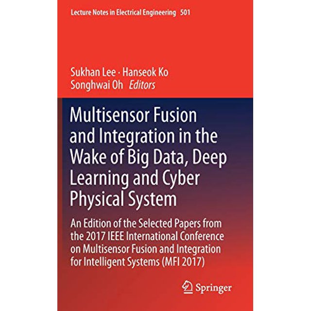 Multisensor Fusion and Integration in the Wake of Big Data, Deep Learning and Cyber Physical System: An Edition of the Selected Papers from the 2017 ... (Lecture Notes in Electrical Engineering)
