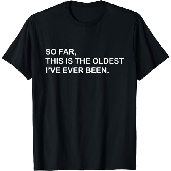 So Far This Is The Oldest I've Ever Been T-Shirt