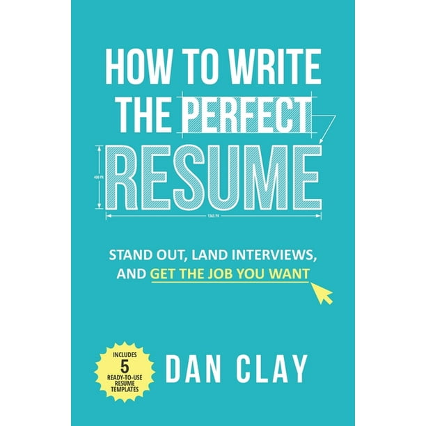 How to Write the Perfect Resume Stand Out, Land Interviews, and Get