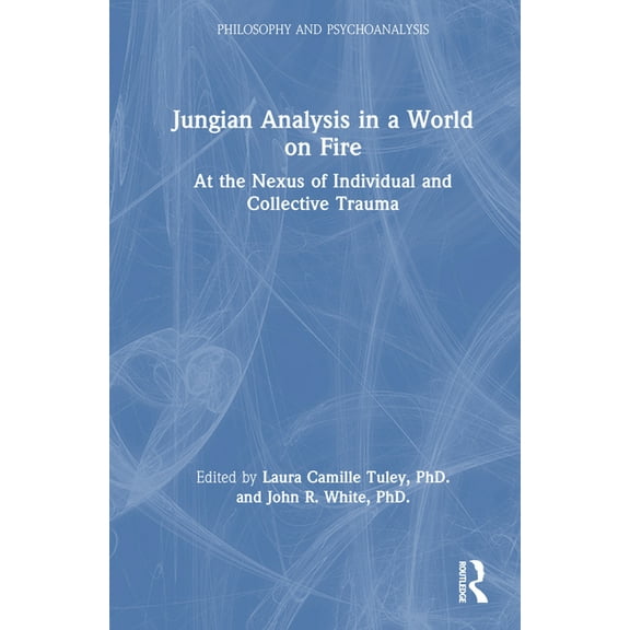 Philosophy and Psychoanalysis Jungian Analysis in a World on Fire: At the Nexus of Individual and Collective Trauma, (Hardcover)
