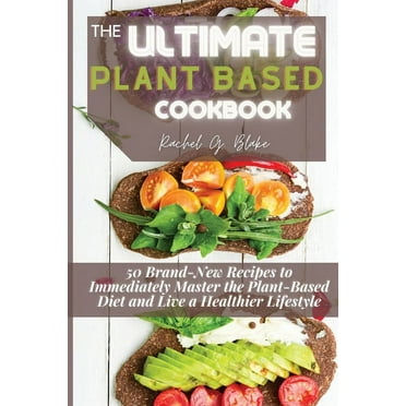 The Ultimate Plant Based Cookbook : 50 Brand-New Recipes to Immediately Master the Plant-Based Diet and Live a Healthier Lifestyle (Paperback)