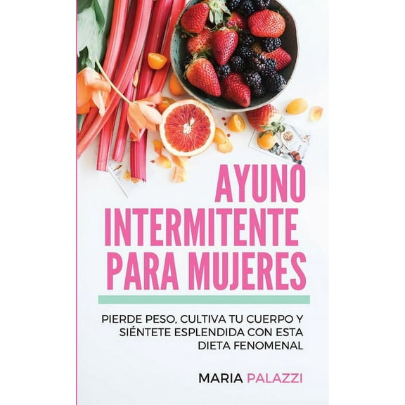 Ayuno Intermitente para Mujeres: Pierde peso, cultiva tu cuerpo y siÃ©ntete esplendida con esta dieta fenomenal, (Paperback)