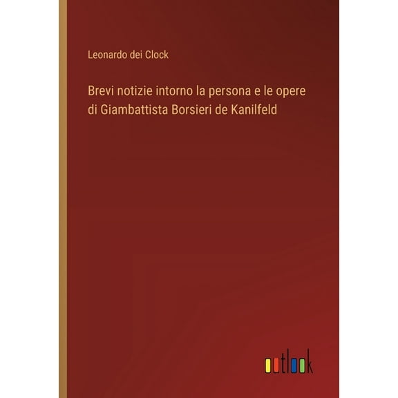 Brevi notizie intorno la persona e le opere di Giambattista Borsieri de Kanilfeld, (Paperback)