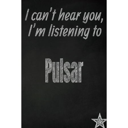 I Can't Hear You, I'm Listening to Pulsar Creative Writing Lined Journal : Promoting Band Fandom and Music Creativity Through Journaling...One Day at a Time