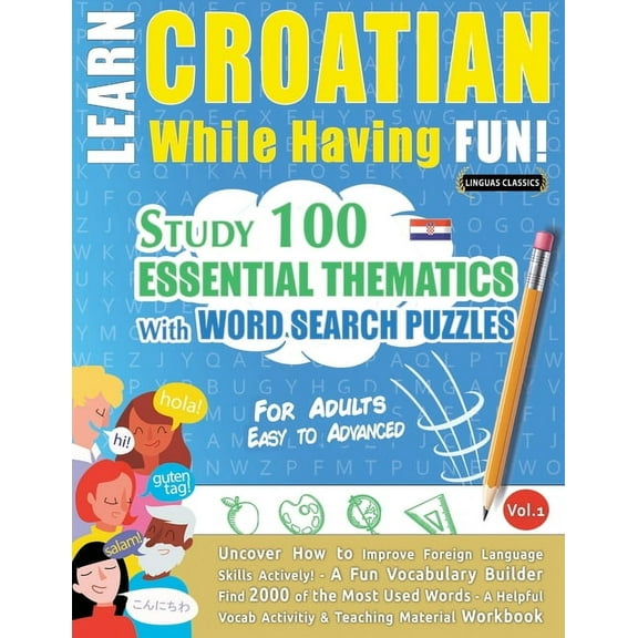 Learn Croatian While Having Fun! - For Adults: Easy to Advanced - Study 100 Essential Thematics with Word Search Puzzles, (Paperback)