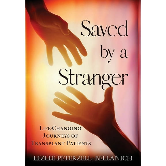 Saved by A Stranger: Life Changing Journeys of Transplant Patients, (Hardcover)